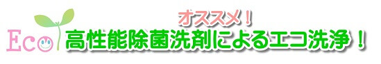 オススメ！Eco高性能除菌洗剤によるエコ洗浄！